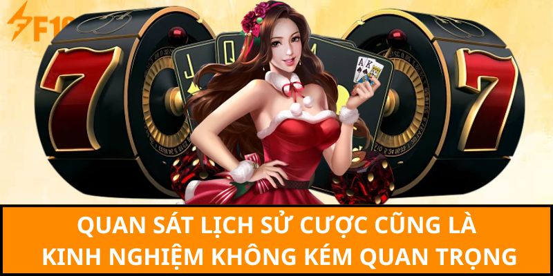 Quan sát lịch sử cược cũng là kinh nghiệm không kém quan trọng